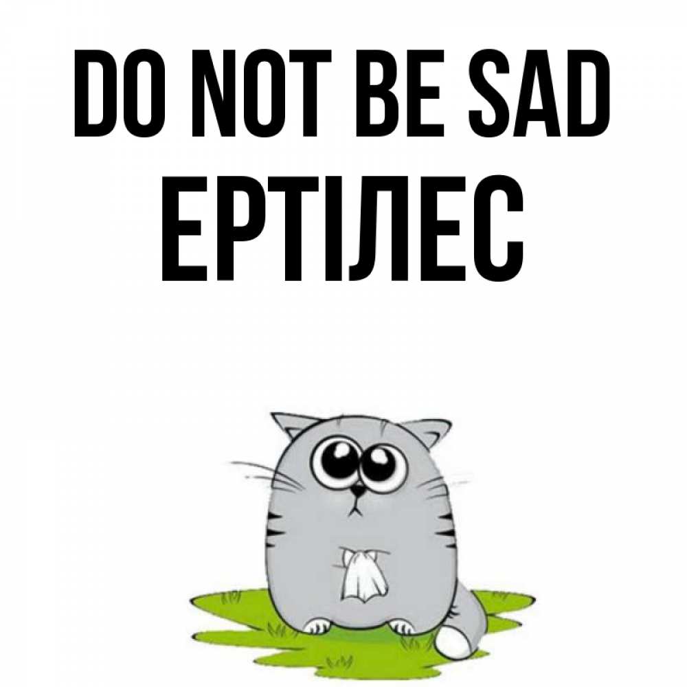 Greetings card с именем, Ертілес Do not be sad грустный котяра Greetings with text for free download 