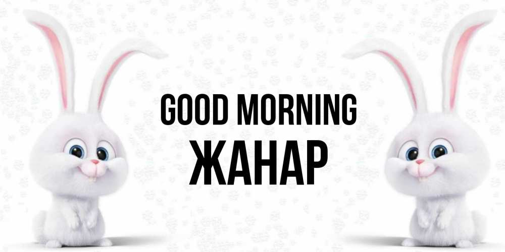 Greetings card с именем, ЖАНАР Good morning кролики с длинными ушками Greetings with text for free download 