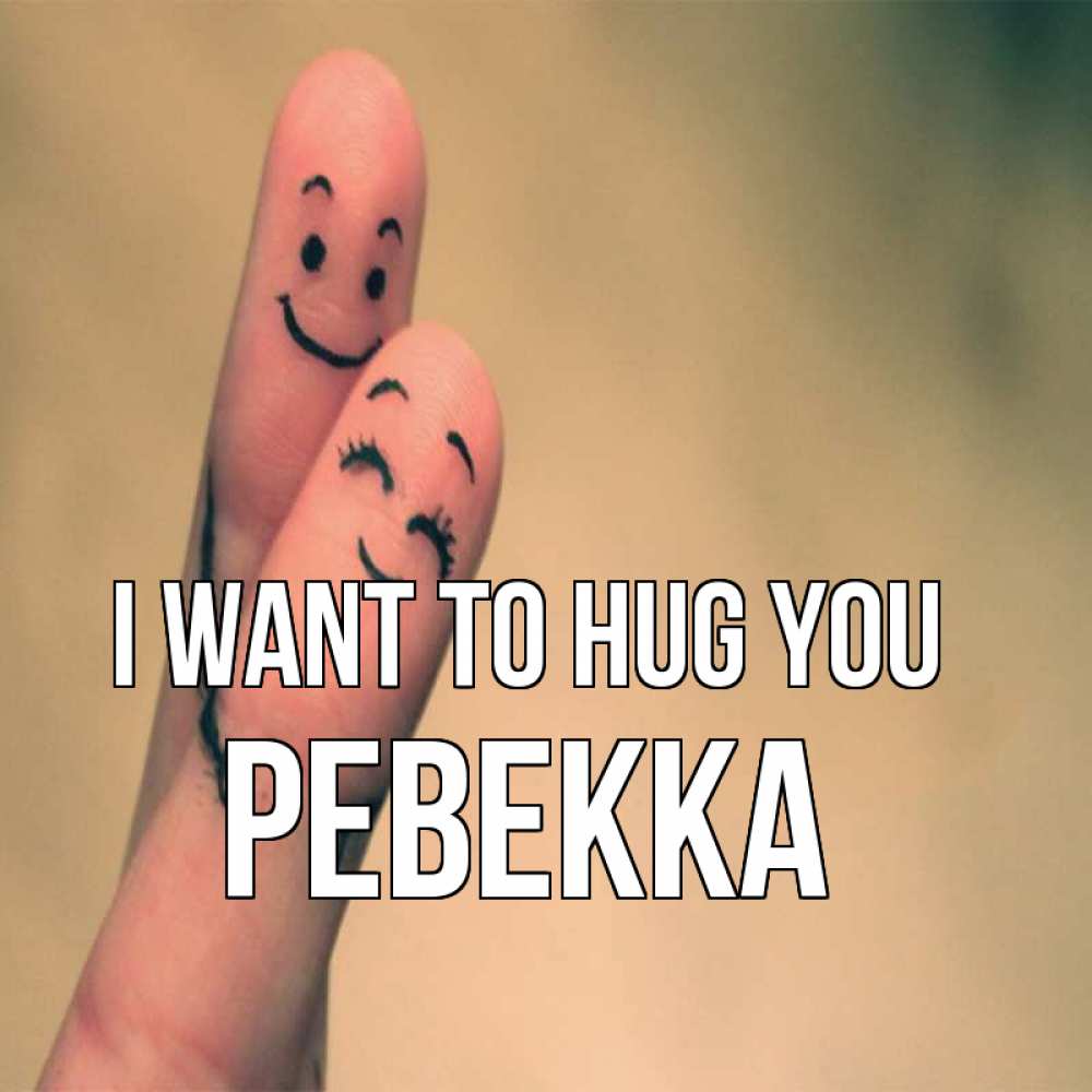 Greetings card с именем, Ревекка I want to hug you рисунок на пальцах Greetings with text for free download 