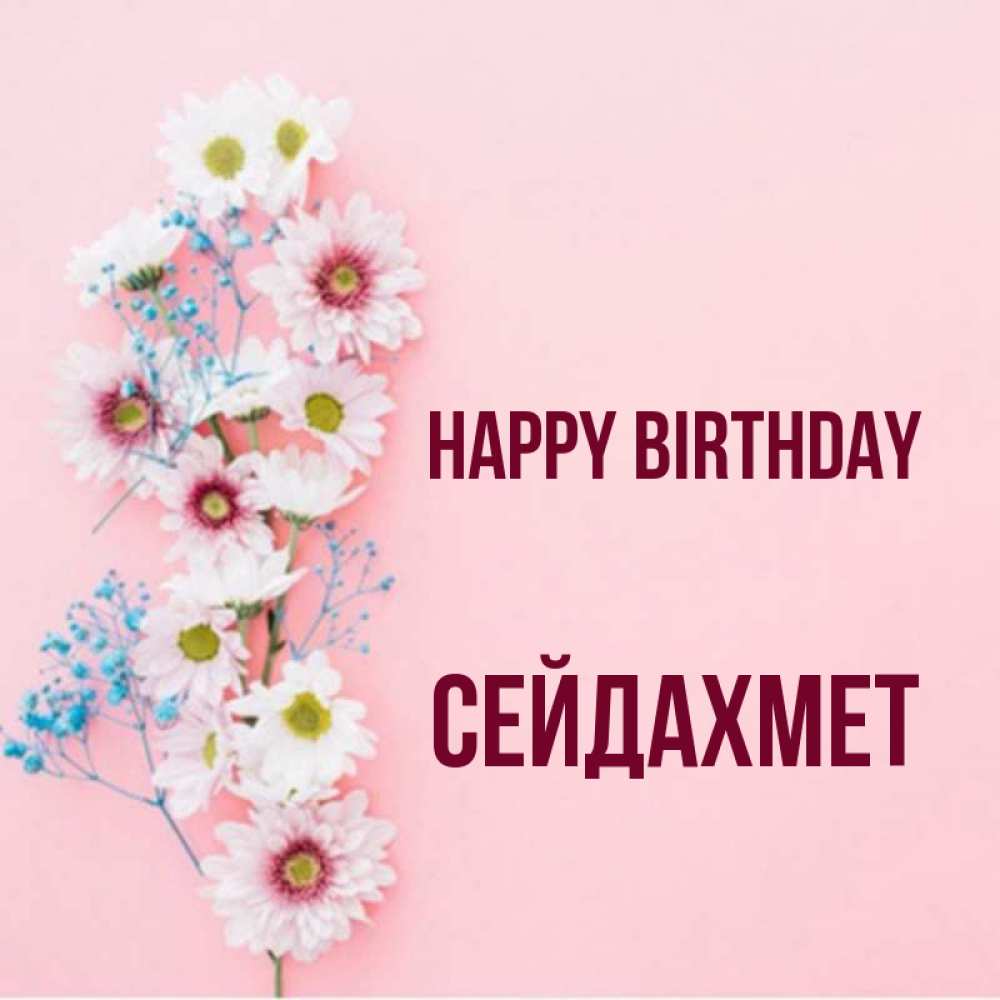 Greetings card с именем, СЕЙДАХМЕТ Happy Birthday Родная моя с днем рождения тебя картинка с цветами белыми и голубыми Greetings with text for free download 