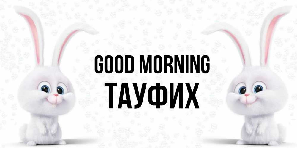 Greetings card с именем, ТАУФИХ Good morning кролики с длинными ушками Greetings with text for free download 