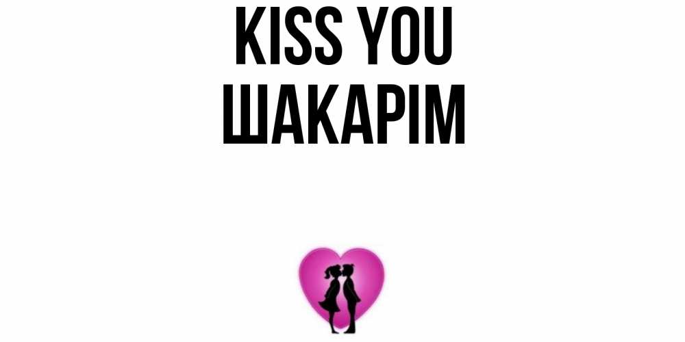 Greetings card с именем, ШАКАРІМ Kiss you поцелуй Greetings with text for free download 