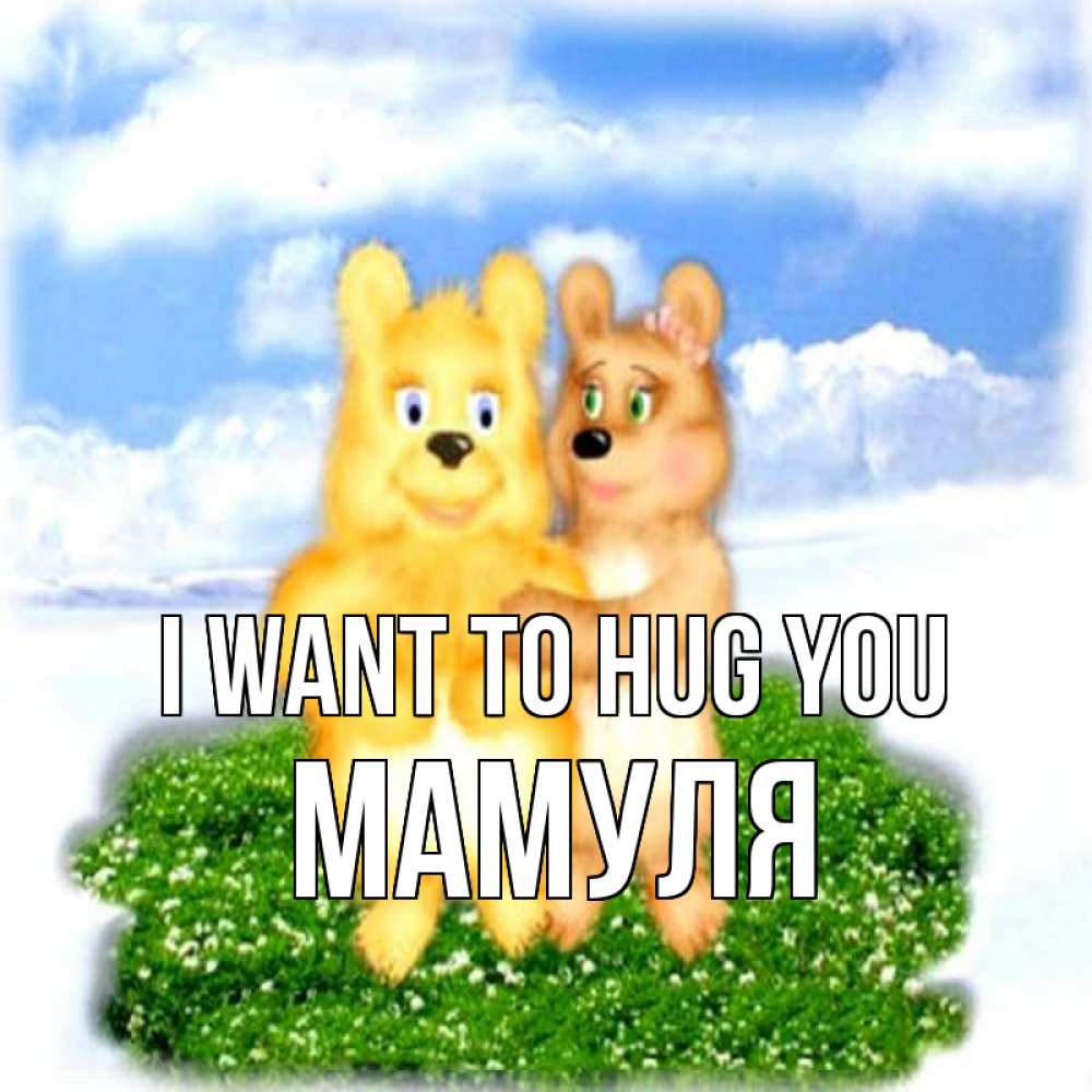 Greetings card с именем, Мамуля I want to hug you голубое небо и мишуси Greetings with text for free download 