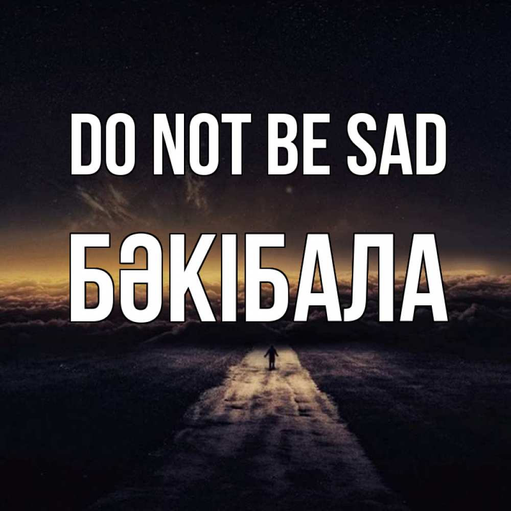 Greetings card с именем, БӘКІБАЛА Do not be sad дорога в никуда Greetings with text for free download 