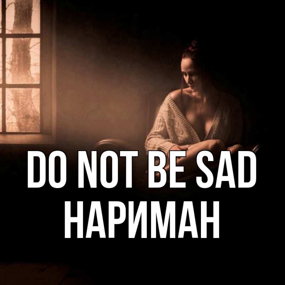 Greetings card с именем, НАРИМАН Do not be sad сидя у окна Greetings with text for free download 