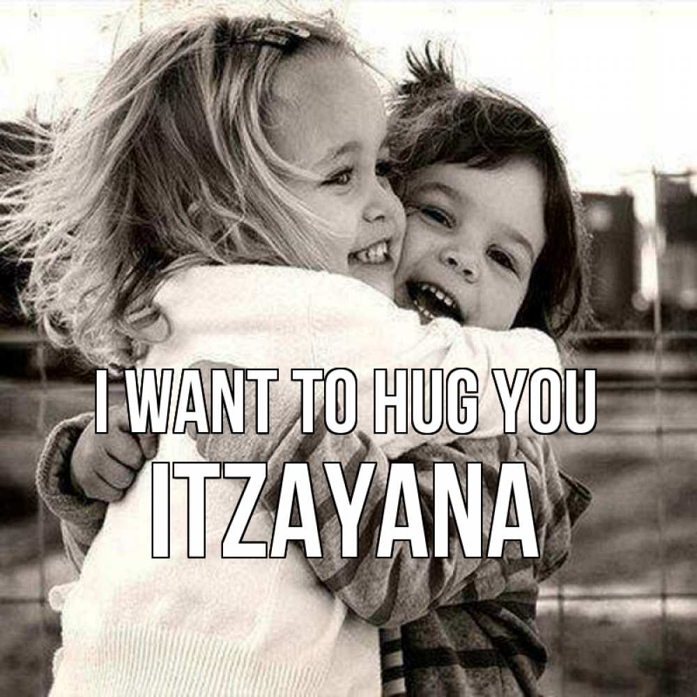 Greetings card с именем, Itzayana I want to hug you счастливая парочка Greetings with text for free download 
