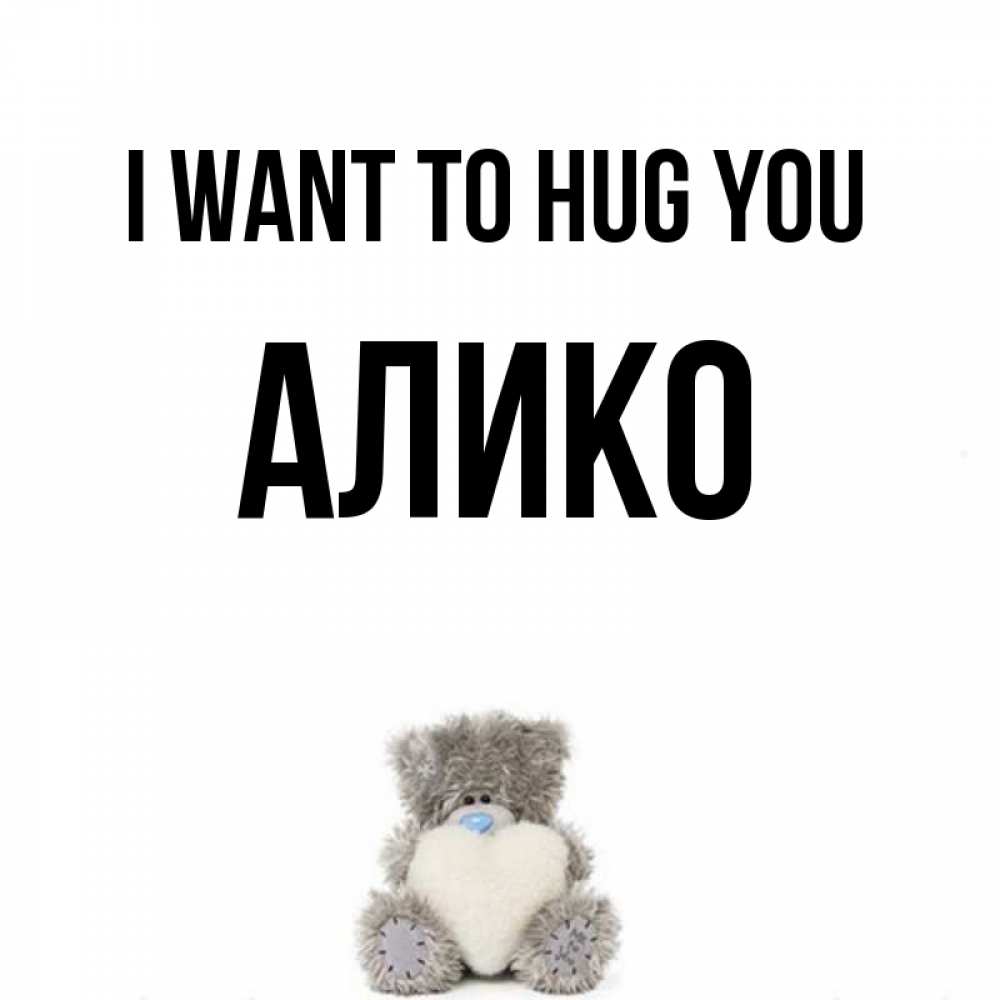 Greetings card с именем, Алико I want to hug you медвежонок с сердечком белого цвета Greetings with text for free download 