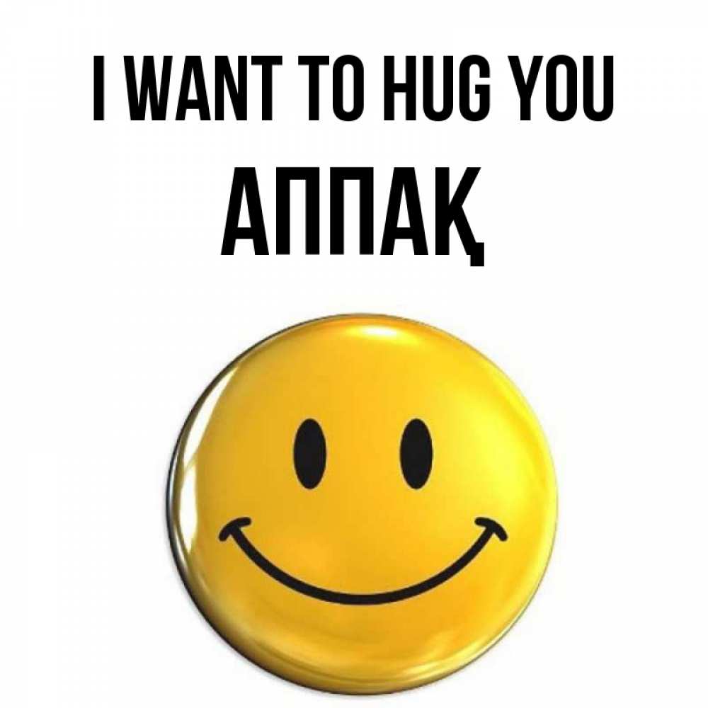 Greetings card с именем, Аппақ I want to hug you открытки которые можно подписывать онлайн по своему усмотрению бесплатно Greetings with text for free download 