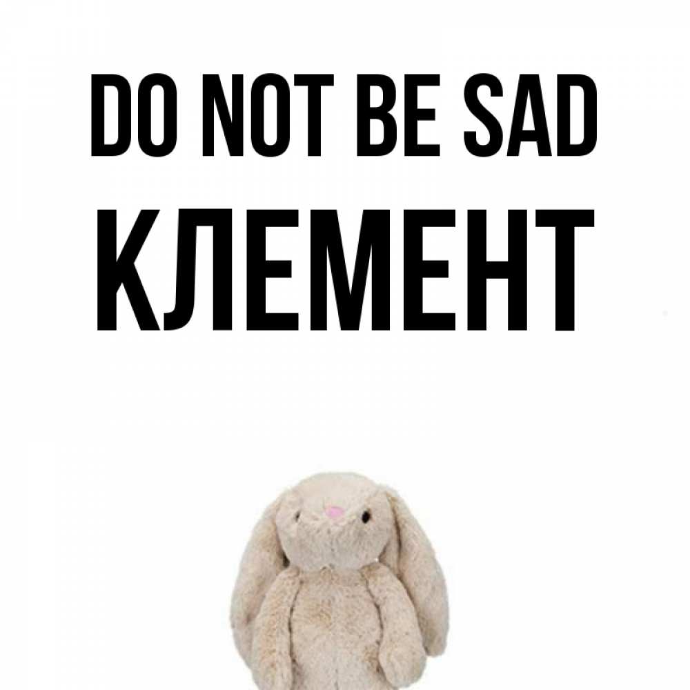 Greetings card с именем, Клемент Do not be sad детская игрушка зайчика Greetings with text for free download 