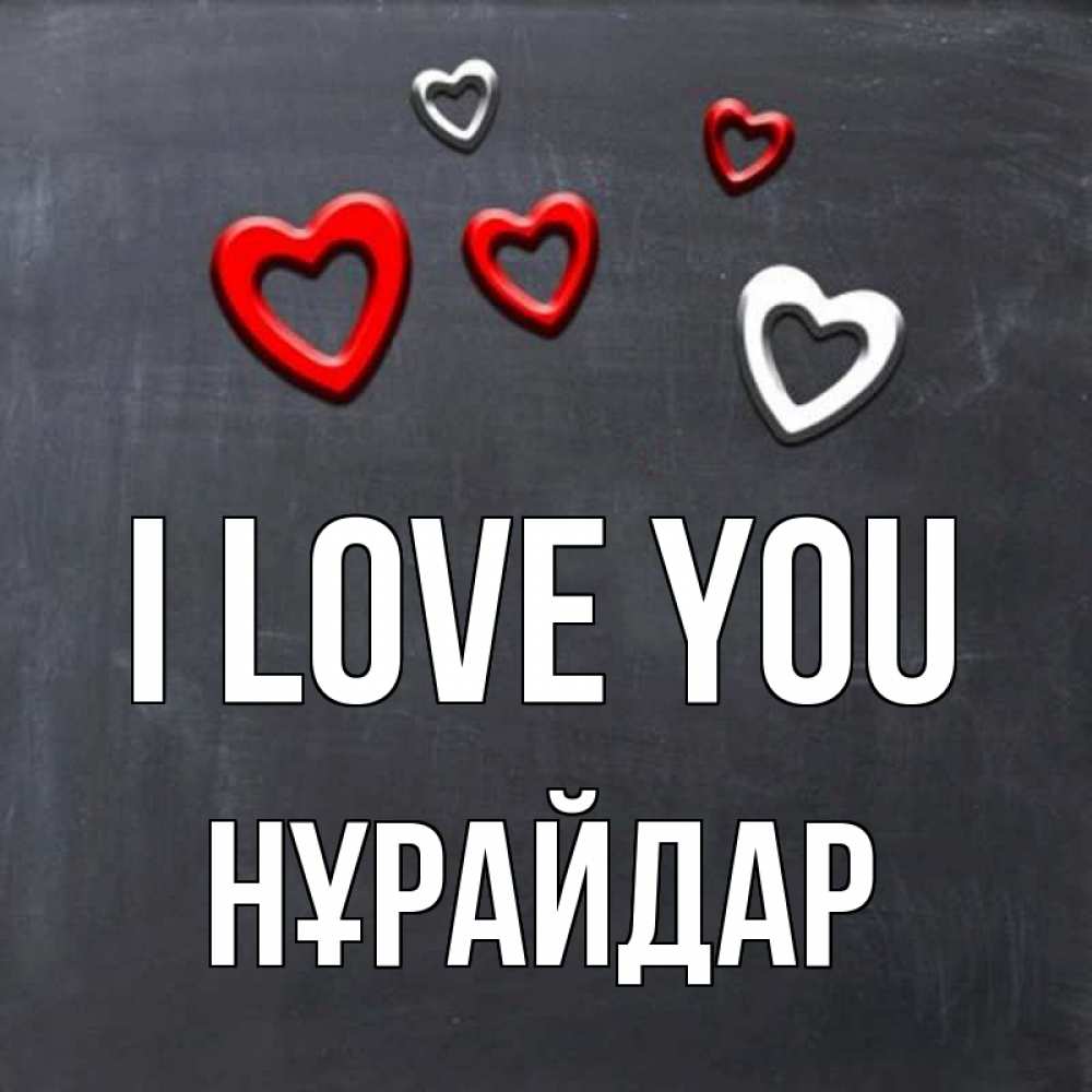 Greetings card с именем, НҰРАЙДАР I love you сердечки белые и красные Greetings with text for free download 