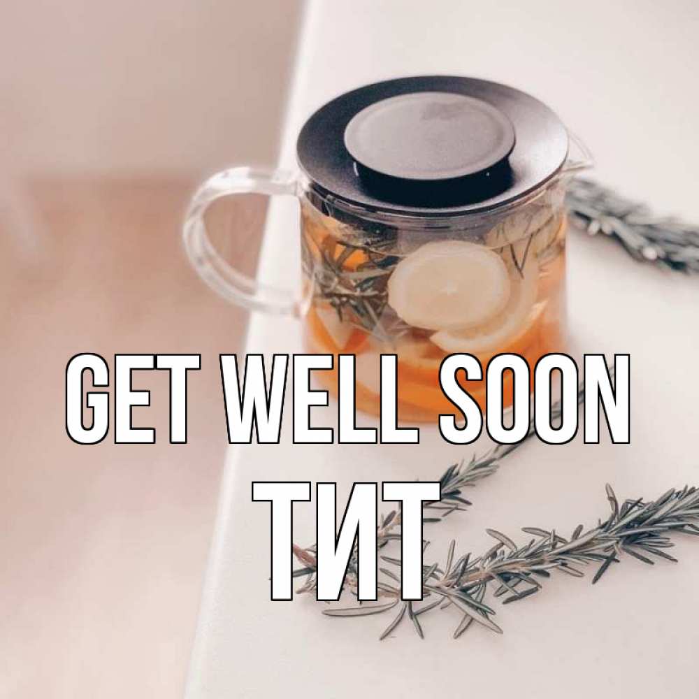 Greetings card с именем, Тит Get well soon ну вы там держитесь Greetings with text for free download 