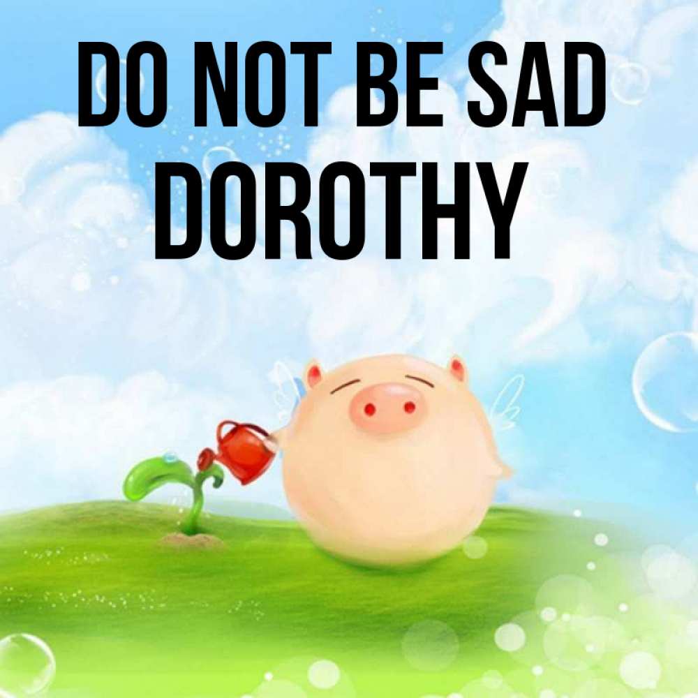 Greetings card с именем, Dorothy Do not be sad поливает цветок порося Greetings with text for free download 