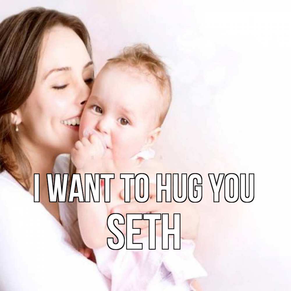 Greetings card с именем, Seth I want to hug you фото счастливой мамы и ребенка Greetings with text for free download 