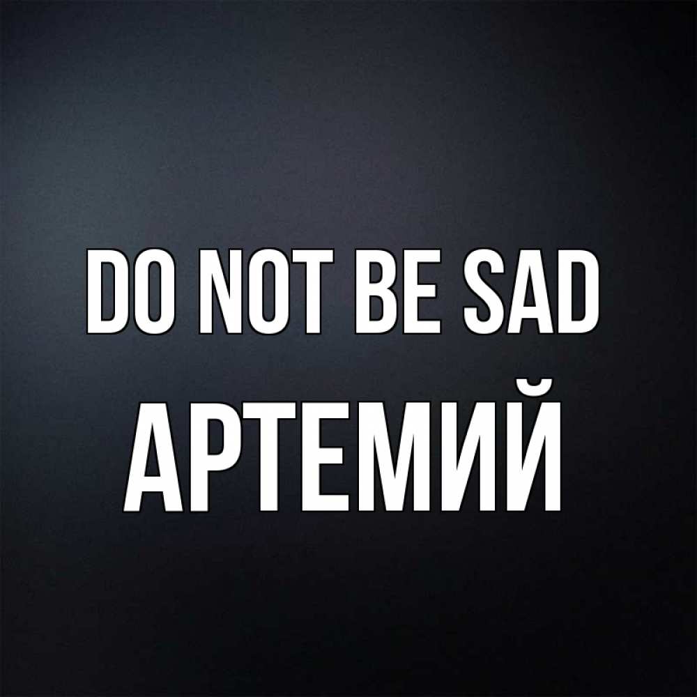 Greetings card с именем, Артемий Do not be sad Градиент серый Greetings with text for free download 