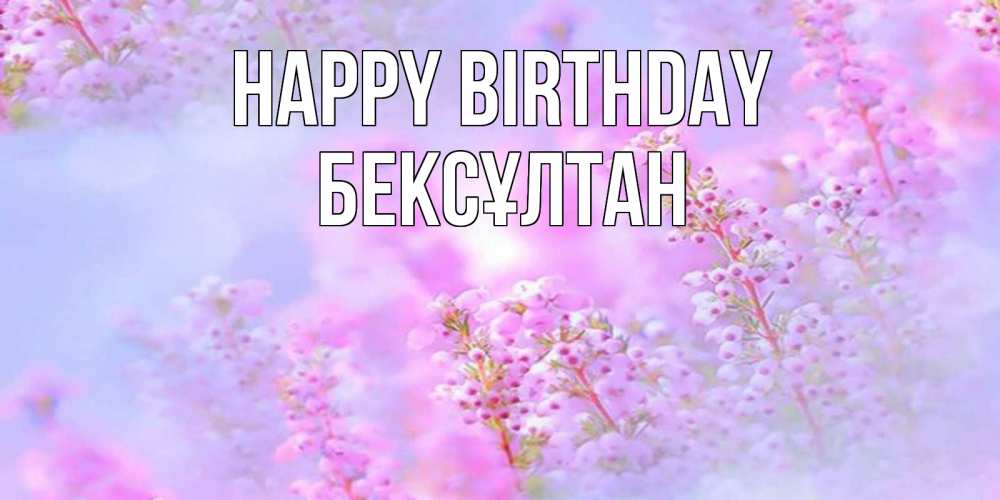 Greetings card с именем, Бексұлтан Happy Birthday красивая открытка с мелкими цветами Greetings with text for free download 