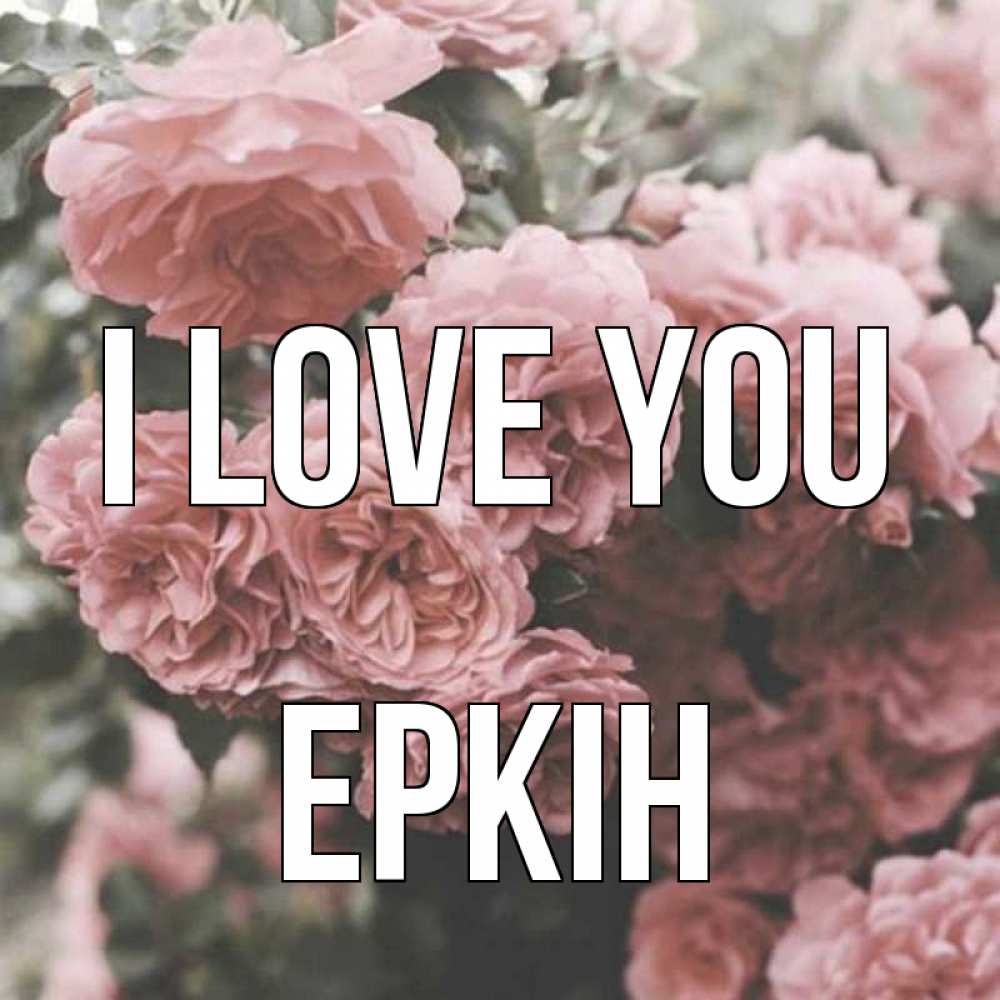Greetings card с именем, Еркін I love you розы 3 Greetings with text for free download 