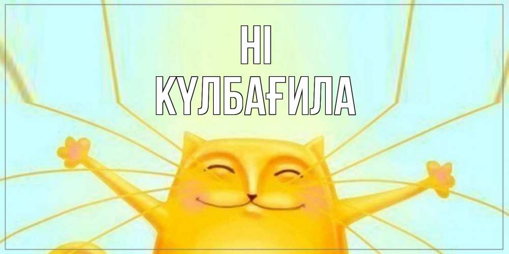 Greetings card с именем, КҮЛБАҒИЛА Hi кот Greetings with text for free download 
