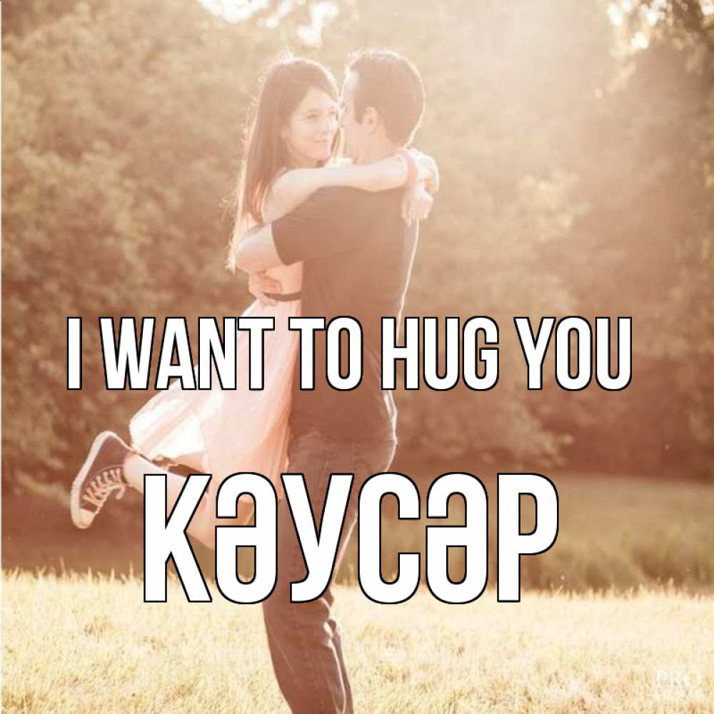 Greetings card с именем, КӘУСӘР I want to hug you парень и девушка фото под фильтром Greetings with text for free download 