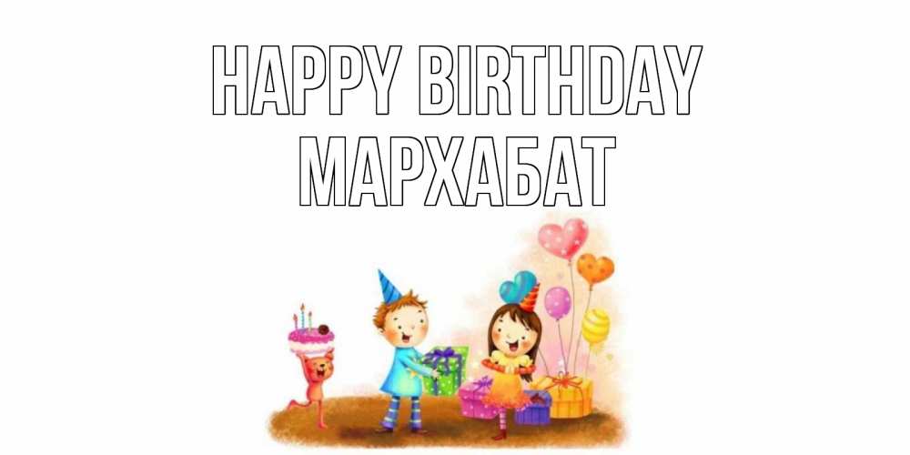 Greetings card с именем, МАРХАБАТ Happy Birthday дети, подарки Greetings with text for free download 
