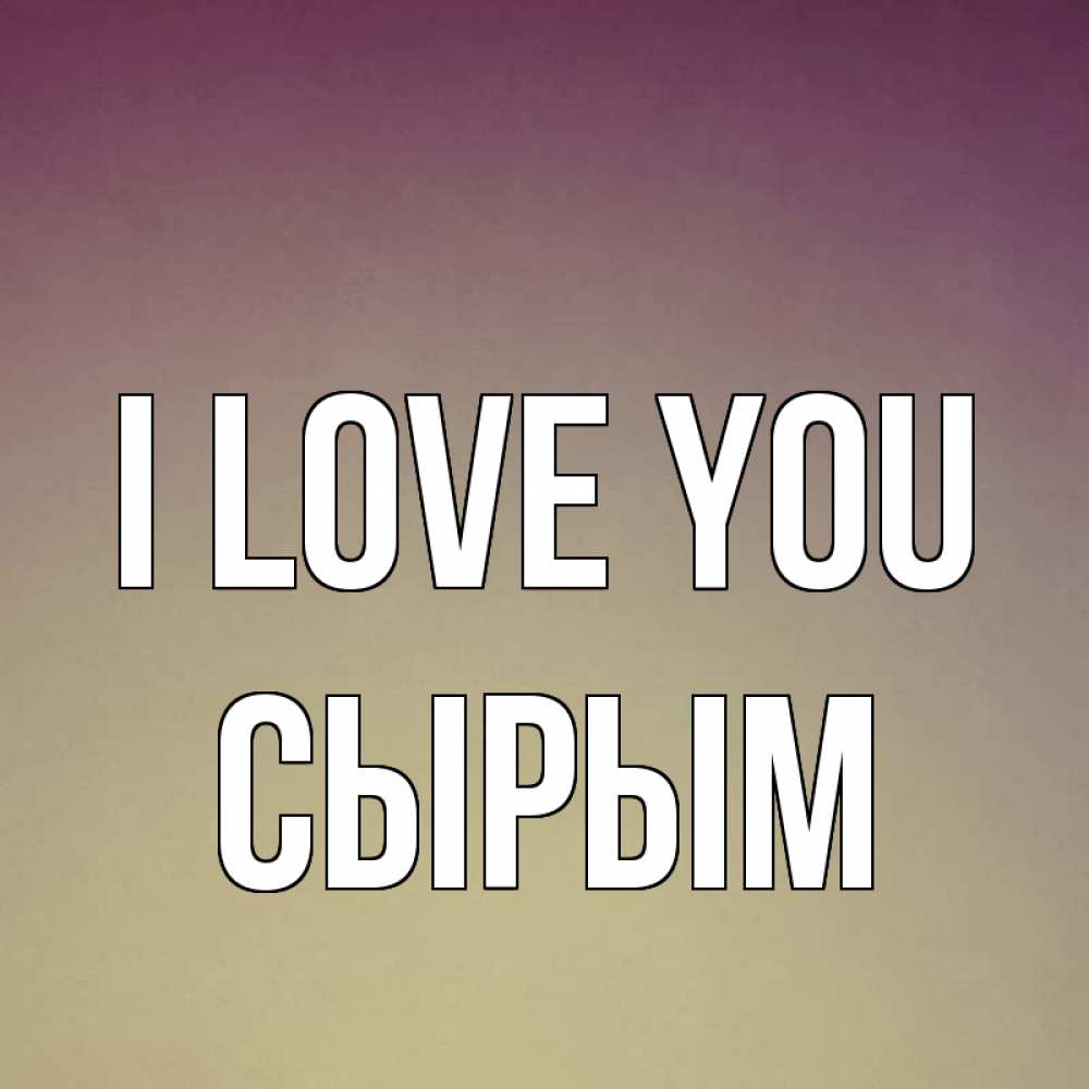 Greetings card с именем, СЫРЫМ I love you для любимой Greetings with text for free download 