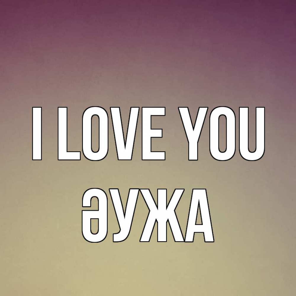 Greetings card с именем, ӘУЖА I love you для любимой Greetings with text for free download 