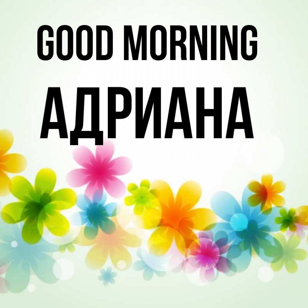 Greetings card с именем, Адриана Good morning позитивные цветочки Greetings with text for free download 