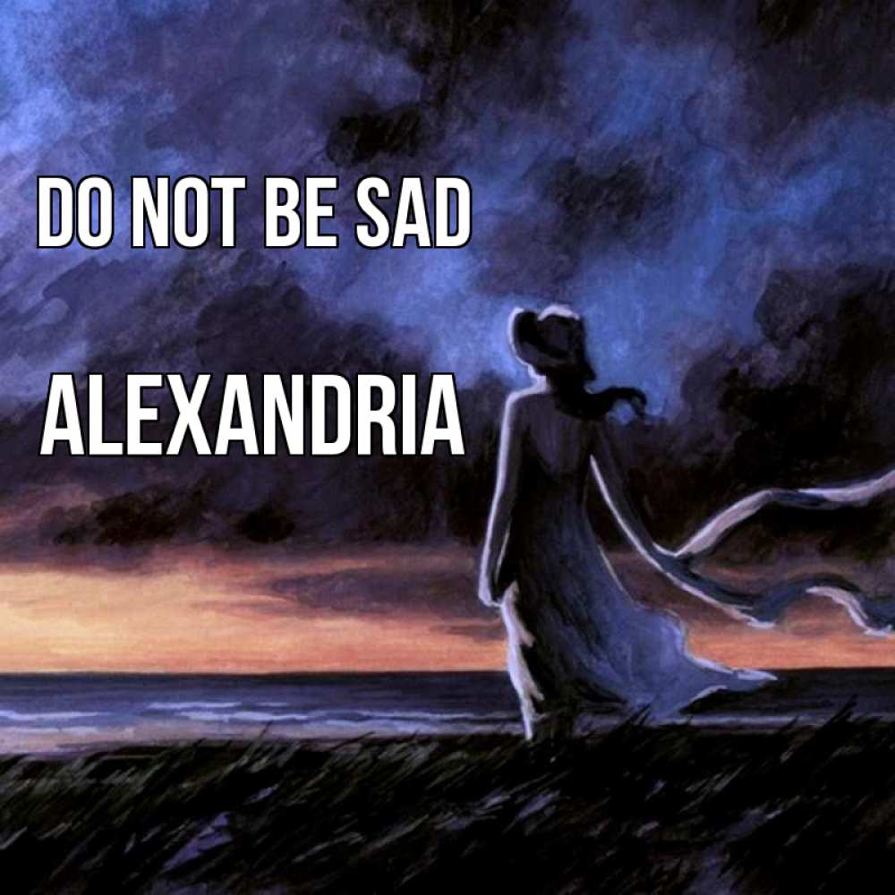 Greetings card с именем, Alexandria Do not be sad картина Greetings with text for free download 