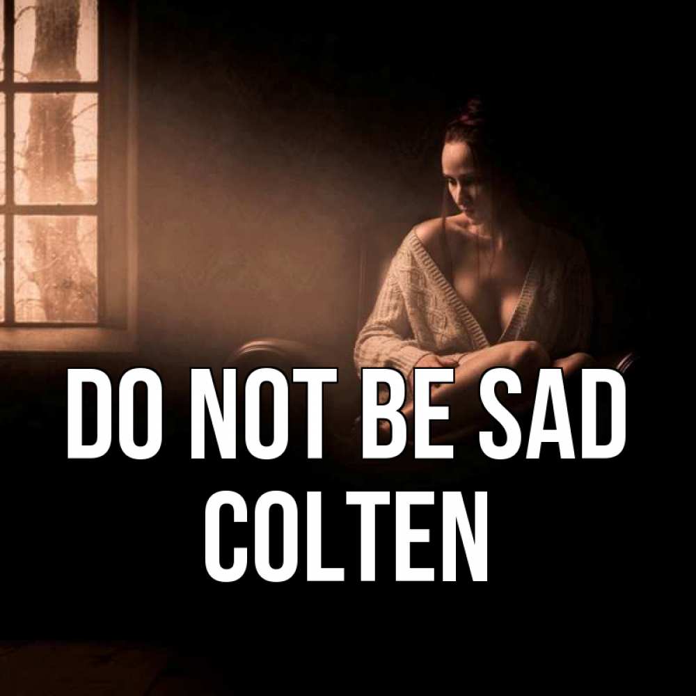 Greetings card с именем, Colten Do not be sad сидя у окна Greetings with text for free download 
