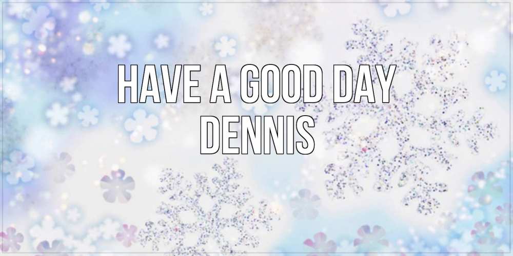 Greetings card с именем, Dennis Have a good day снежинки с пожеланиями удачного дня Greetings with text for free download 