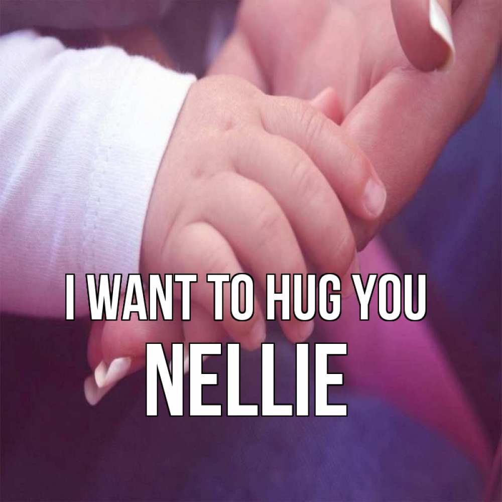 Greetings card с именем, Nellie I want to hug you мама с ребенком Greetings with text for free download 
