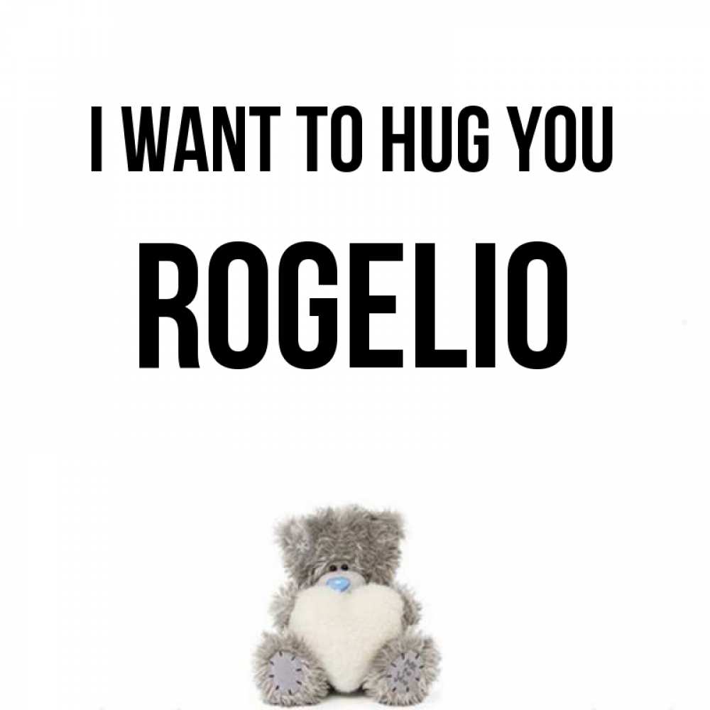 Greetings card с именем, Rogelio I want to hug you медвежонок с сердечком белого цвета Greetings with text for free download 