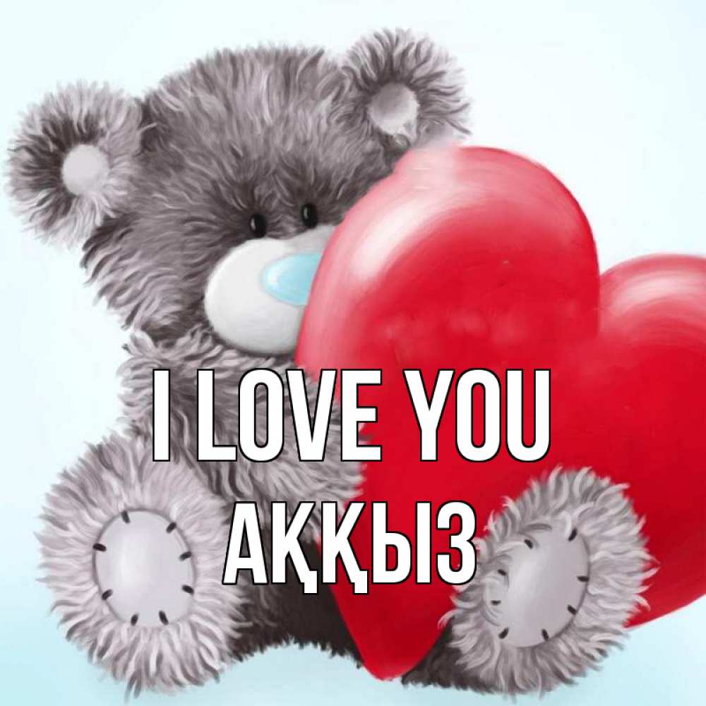 Greetings card с именем, АҚҚЫЗ I love you медвежуся Greetings with text for free download 