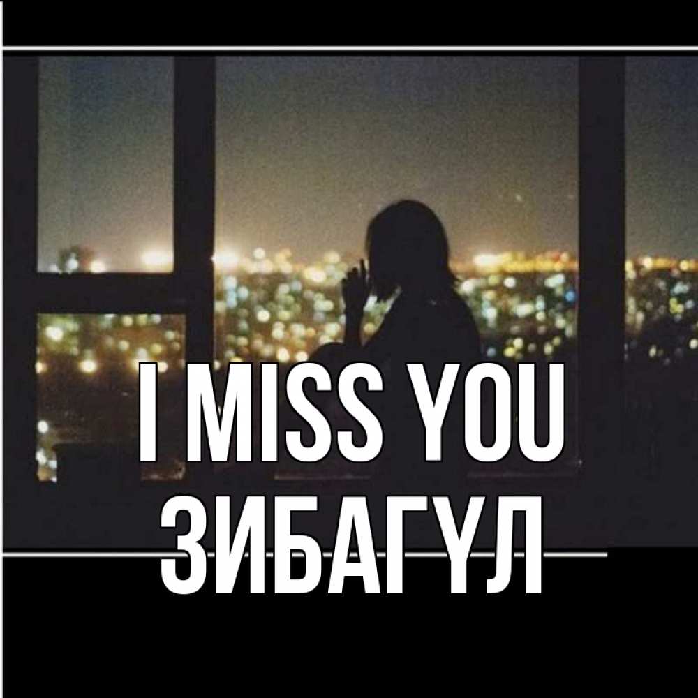 Greetings card с именем, ЗИБАГҮЛ I miss you у окна Greetings with text for free download 