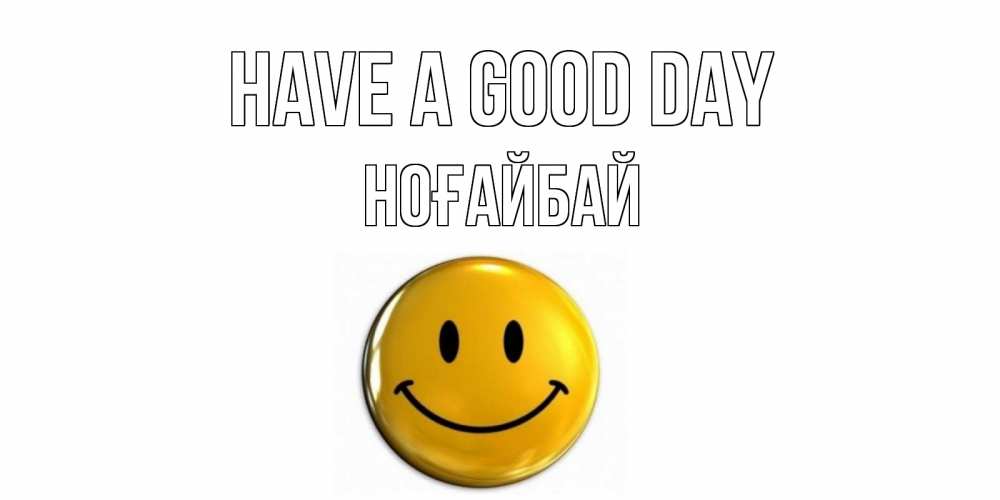 Greetings card с именем, НОҒАЙБАЙ Have a good day отличного дня Greetings with text for free download 