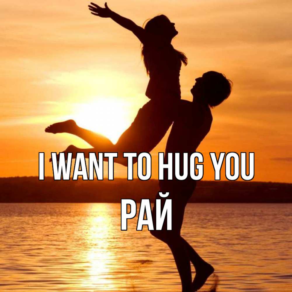 Greetings card с именем, РАЙ I want to hug you парень поднимает девушку и она летит Greetings with text for free download 