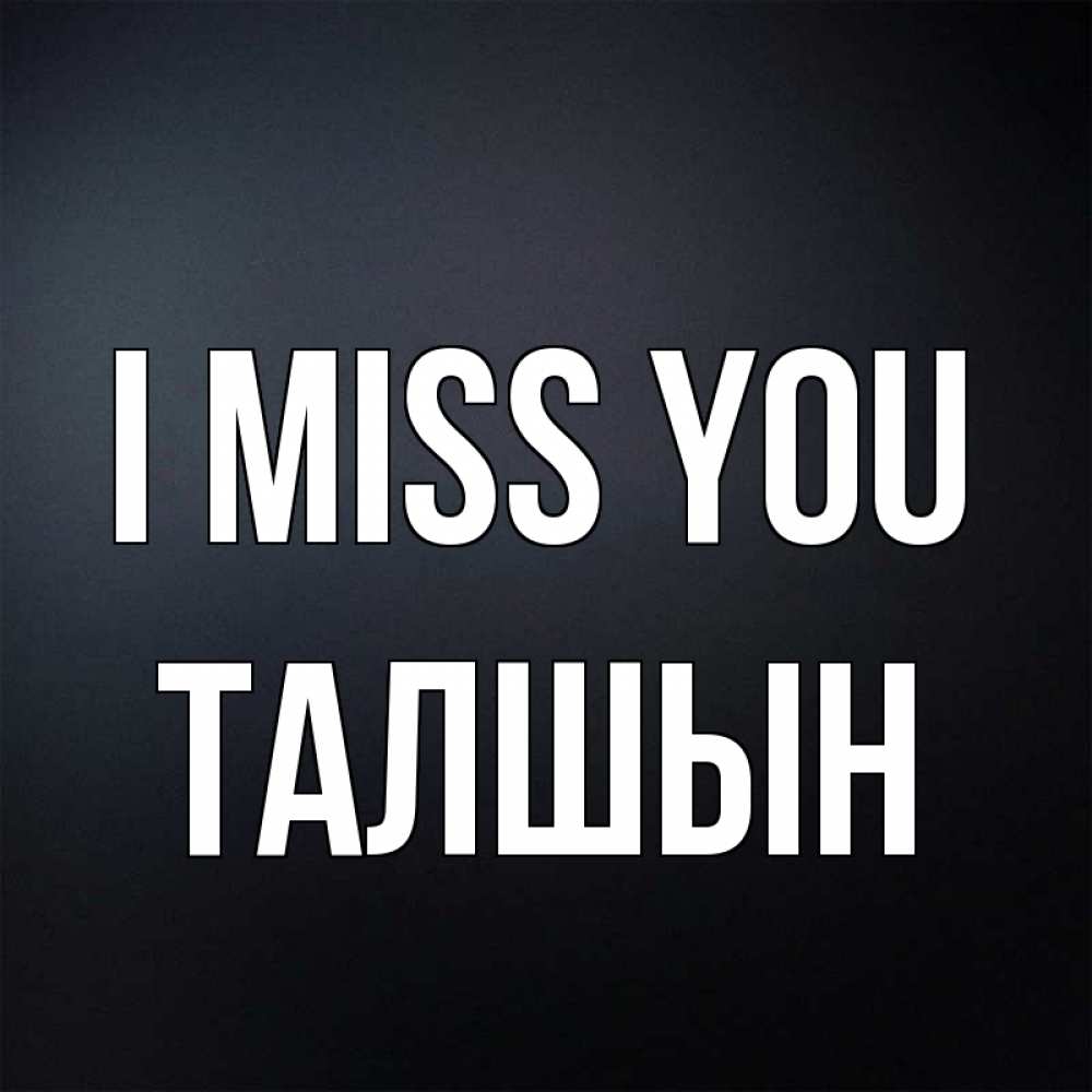 Greetings card с именем, ТАЛШЫН I miss you с подписью Greetings with text for free download 