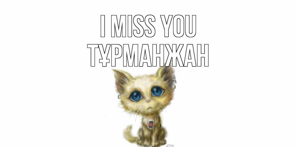 Greetings card с именем, ТҰРМАНЖАН I miss you я по тебе скучаю открытки для любимых с именем Greetings with text for free download 
