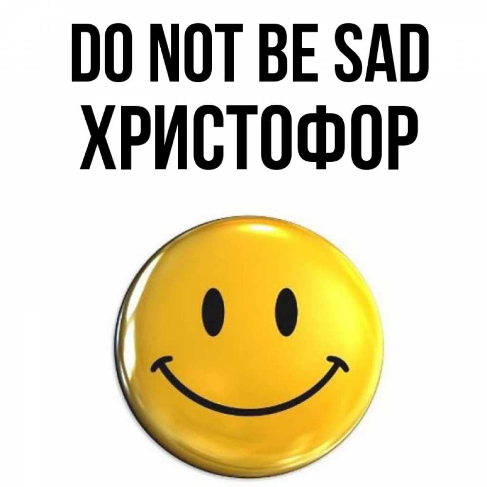 Greetings card с именем, Христофор Do not be sad желаем всем позитива Greetings with text for free download 