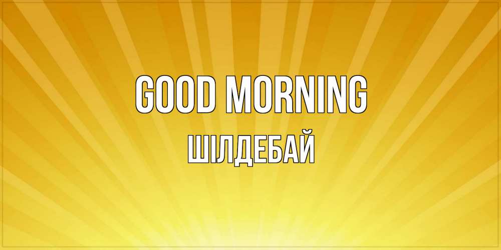 Greetings card с именем, ШІЛДЕБАЙ Good morning пожелания доброго утра Greetings with text for free download 