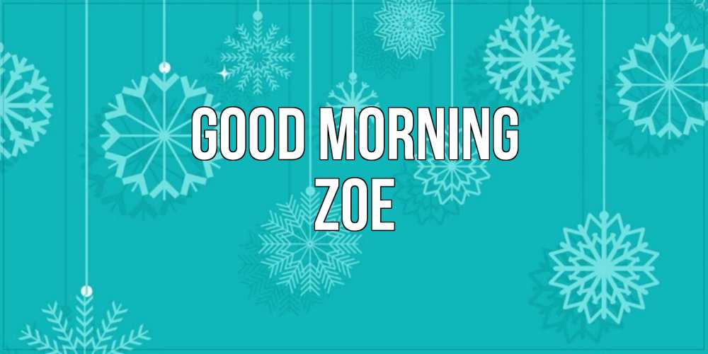 Greetings card с именем, Zoe Good morning открытка со снежинками Greetings with text for free download 