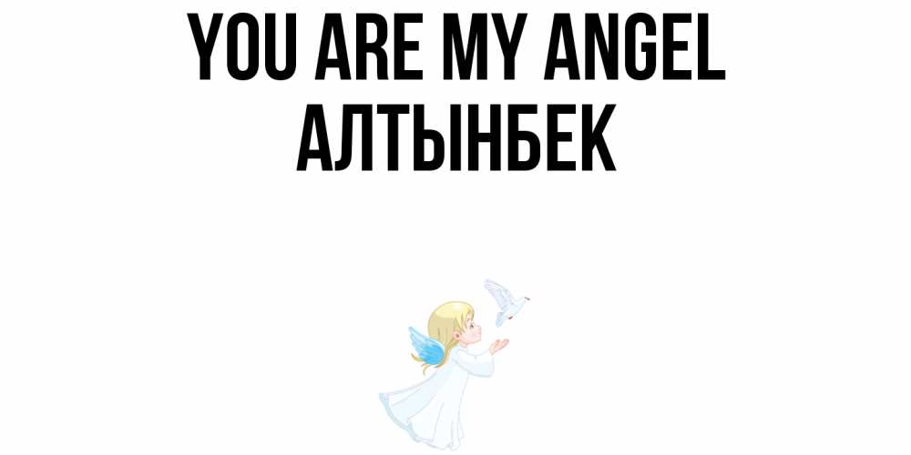 Greetings card с именем, Алтынбек You are my angel ангел, голубь Greetings with text for free download 