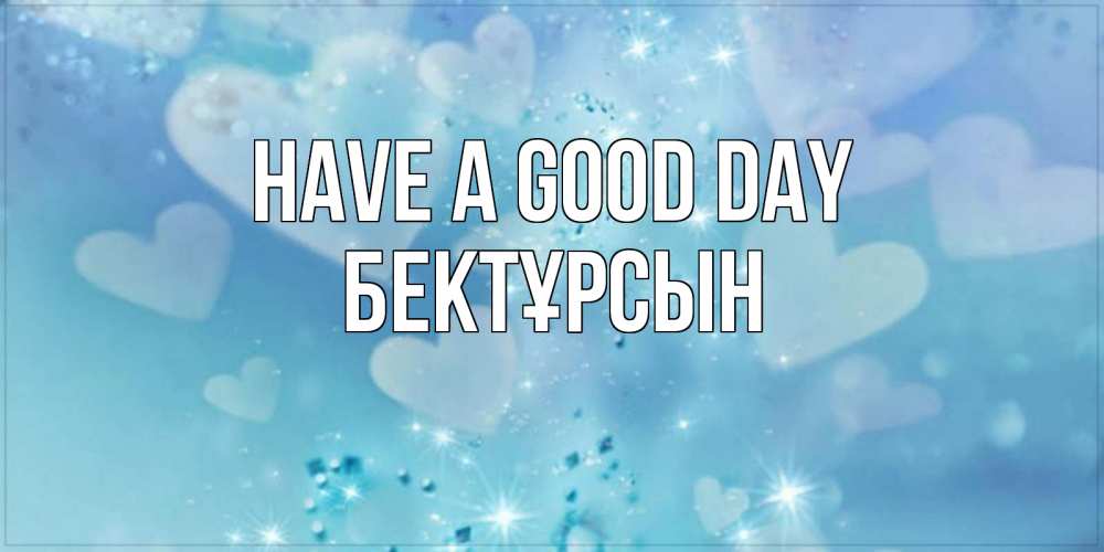 Greetings card с именем, Бектұрсын Have a good day хорошего дня Greetings with text for free download 