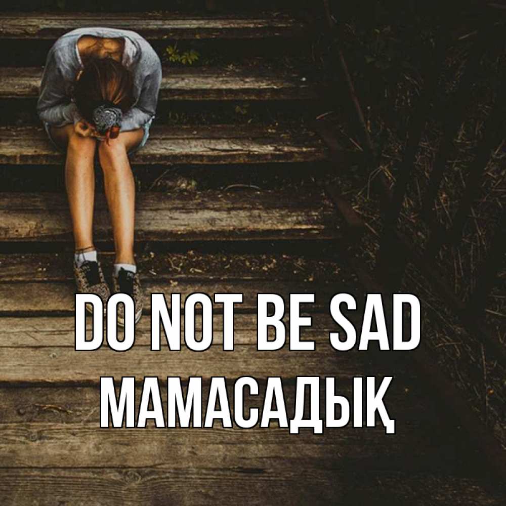 Greetings card с именем, МАМАСАДЫҚ Do not be sad девушка сидит на деревянных ступеньках Greetings with text for free download 