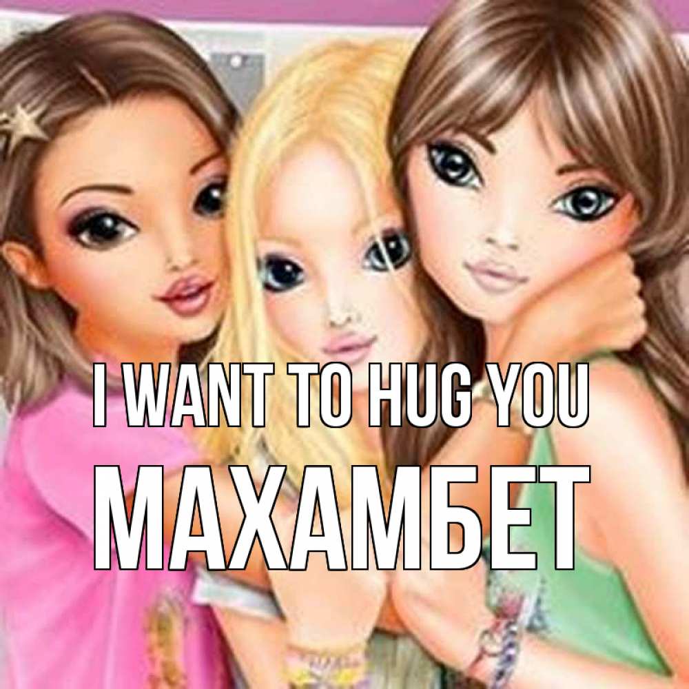 Greetings card с именем, МАХАМБЕТ I want to hug you красивые девчонки Greetings with text for free download 