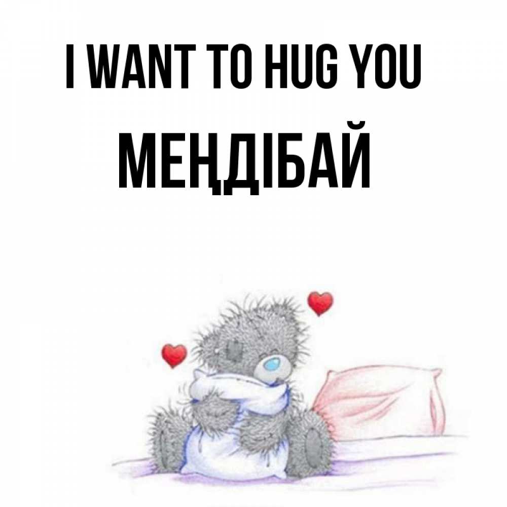 Greetings card с именем, МЕҢДІБАЙ I want to hug you сердечки мишка Тедди и кроватка Greetings with text for free download 