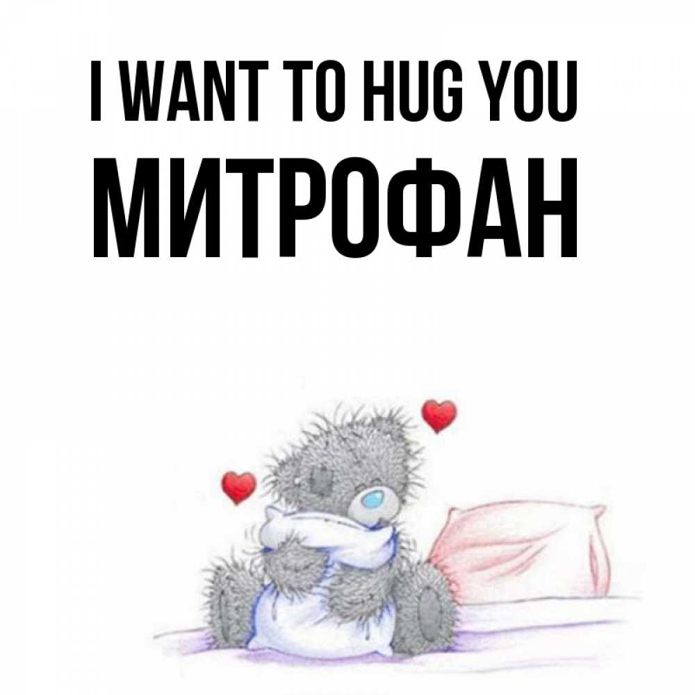 Greetings card с именем, Митрофан I want to hug you сердечки мишка Тедди и кроватка Greetings with text for free download 