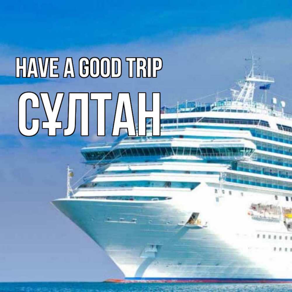 Greetings card с именем, СҰЛТАН Have a good trip огромный лайнер Greetings with text for free download 