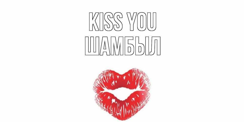 Greetings card с именем, ШАМБЫЛ Kiss you поцелуй Greetings with text for free download 