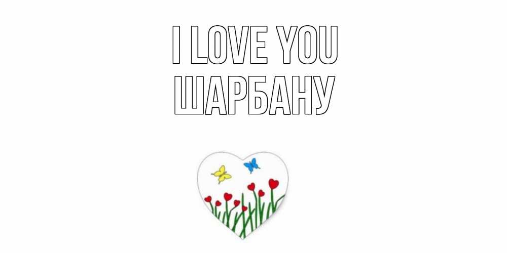 Greetings card с именем, ШАРБАНУ I love you сердечки, бабочки Greetings with text for free download 