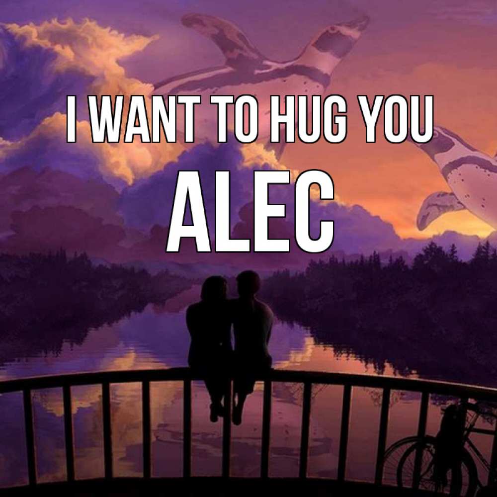 Greetings card с именем, Alec I want to hug you парочка сидит на мосте или на набережной Greetings with text for free download 